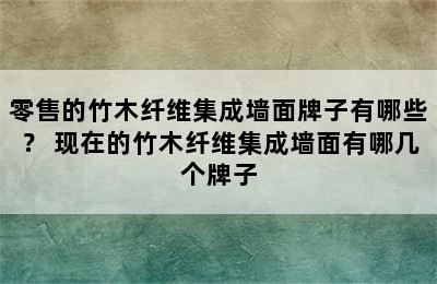 零售的竹木纤维集成墙面牌子有哪些？ 现在的竹木纤维集成墙面有哪几个牌子